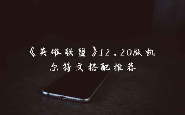 《英雄联盟》12.20版凯尔符文搭配推荐