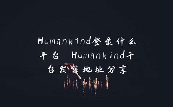 Humankind登录什么平台 Humankind平台发售地址分享