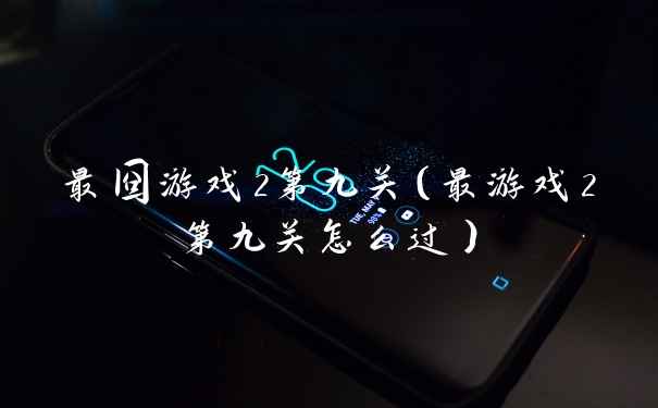 最囧游戏2第九关（最游戏2第九关怎么过）