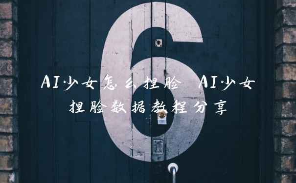 AI少女怎么捏脸 AI少女捏脸数据教程分享