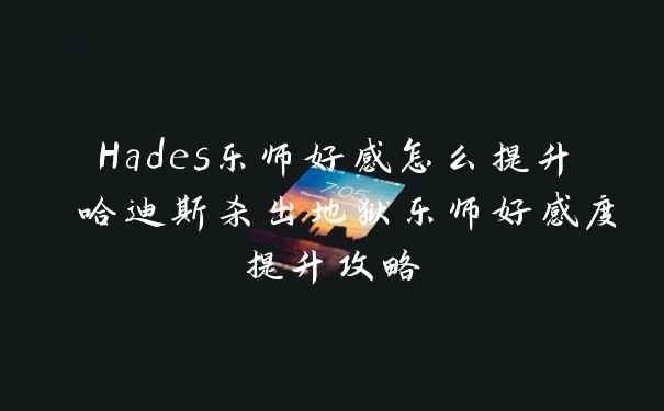 Hades乐师好感怎么提升 哈迪斯杀出地狱乐师好感度提升攻略