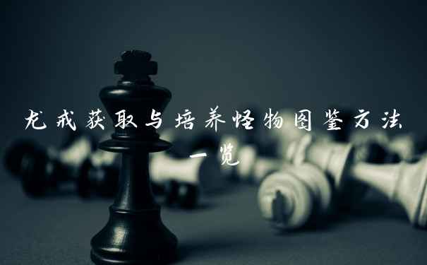 龙戒获取与培养怪物图鉴方法一览