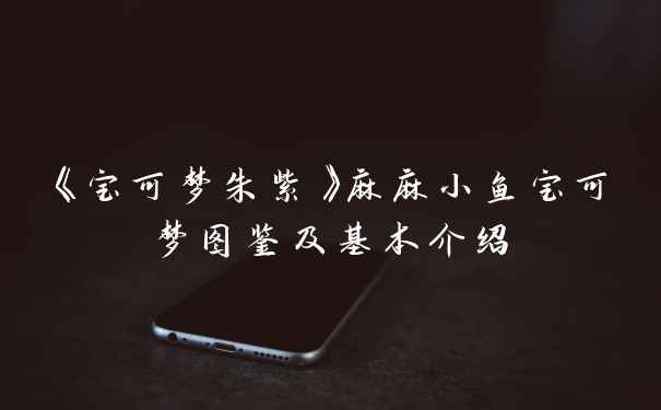 《宝可梦朱紫》麻麻小鱼宝可梦图鉴及基本介绍