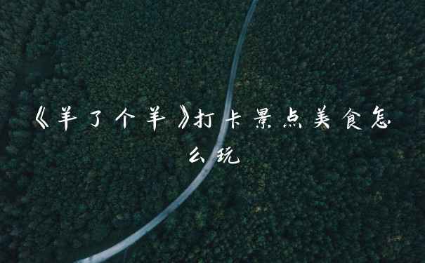 《羊了个羊》打卡景点美食怎么玩