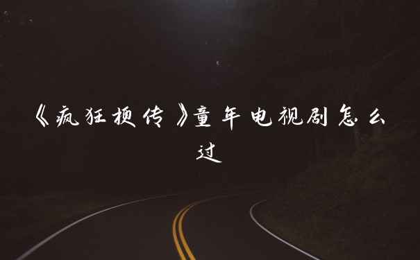 《疯狂梗传》童年电视剧怎么过