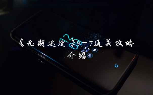 《无期迷途》9-7通关攻略介绍
