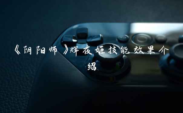《阴阳师》辉夜姬技能效果介绍