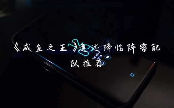 《咸鱼之王》遗迹降临阵容配队推荐