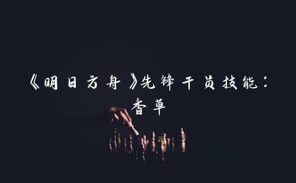 《明日方舟》先锋干员技能:香草