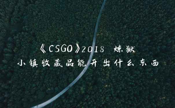 《CSGO》2018 炼狱小镇收藏品能开出什么东西