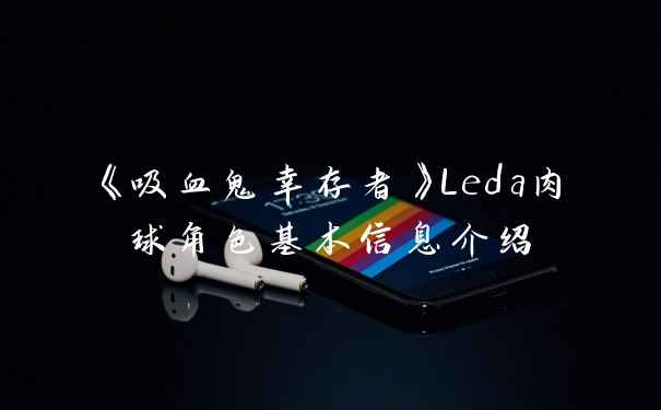 《吸血鬼幸存者》Leda肉球角色基本信息介绍