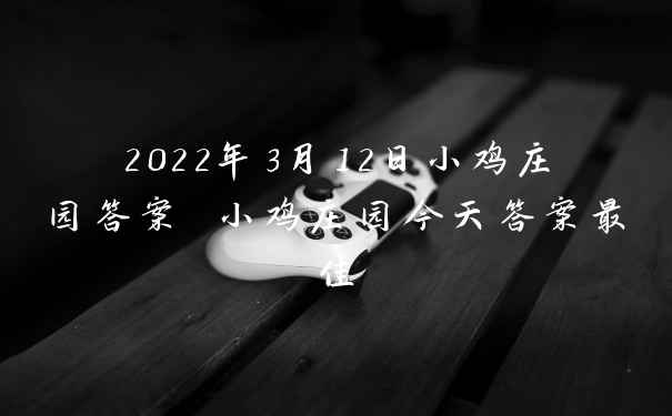 2022年3月12日小鸡庄园答案 小鸡庄园今天答案最佳