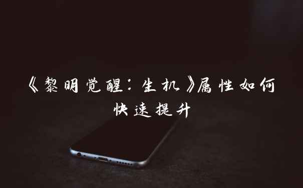 《黎明觉醒：生机》属性如何快速提升