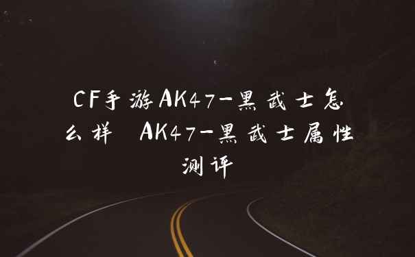 CF手游AK47-黑武士怎么样 AK47-黑武士属性测评