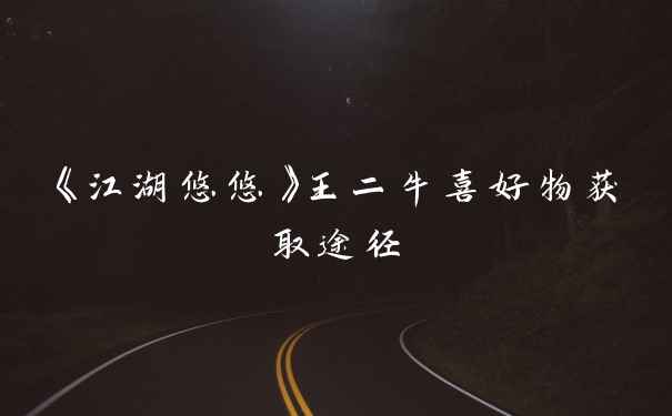 《江湖悠悠》王二牛喜好物获取途径