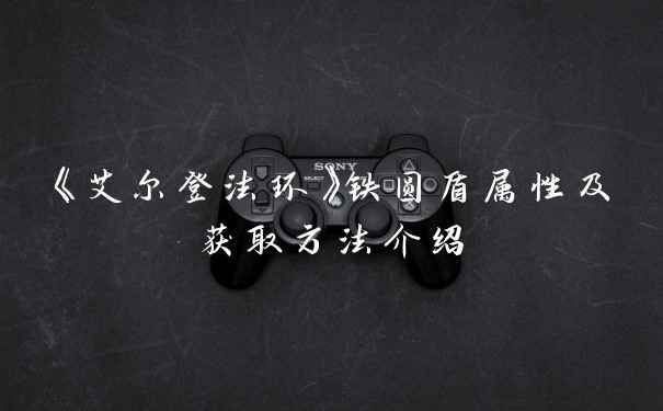 《艾尔登法环》铁圆盾属性及获取方法介绍