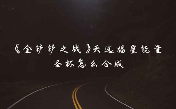 《金铲铲之战》天选福星能量圣杯怎么合成