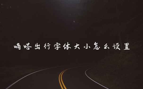 嘀嗒出行字体大小怎么设置