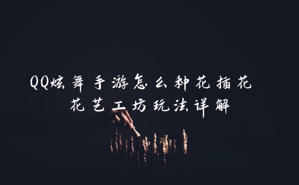 QQ炫舞手游怎么种花插花 花艺工坊玩法详解