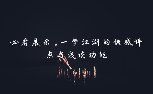 必看展示,一梦江湖的快感评点与浅谈功能