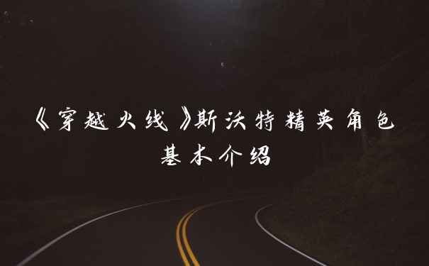 《穿越火线》斯沃特精英角色基本介绍