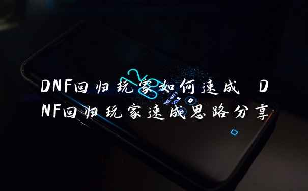 DNF回归玩家如何速成 DNF回归玩家速成思路分享