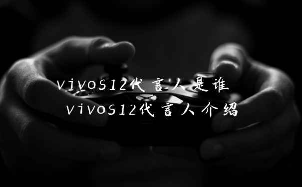 vivos12代言人是谁 vivos12代言人介绍