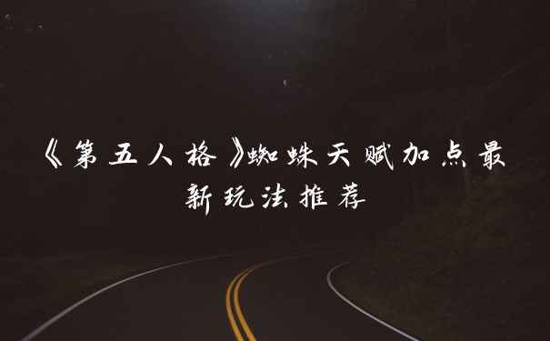《第五人格》蜘蛛天赋加点最新玩法推荐