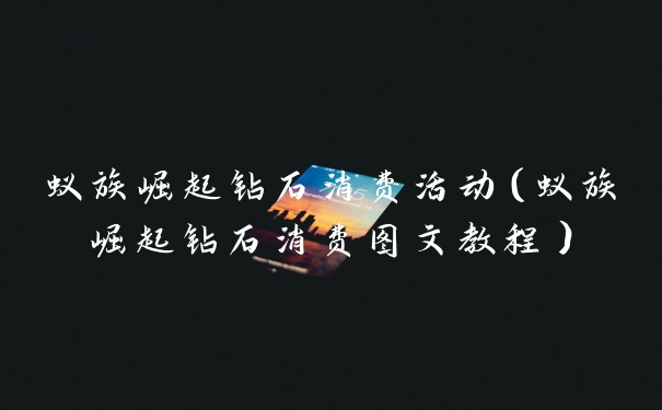 蚁族崛起钻石消费活动（蚁族崛起钻石消费图文教程）