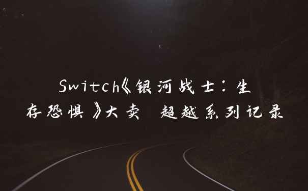 Switch《银河战士:生存恐惧》大卖 超越系列记录