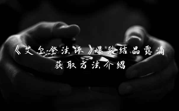 《艾尔登法环》爆裂结晶露滴获取方法介绍