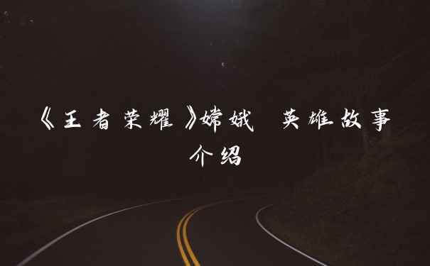 《王者荣耀》嫦娥 英雄故事介绍