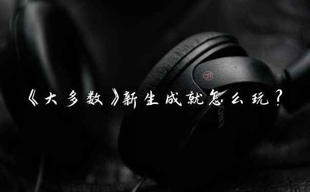 《大多数》新生成就怎么玩？