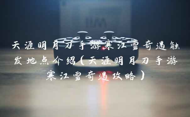 天涯明月刀手游寒江雪奇遇触发地点介绍（天涯明月刀手游寒江雪奇遇攻略）