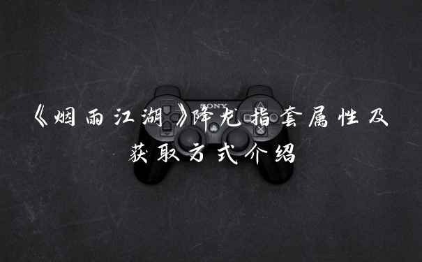 《烟雨江湖》降龙指套属性及获取方式介绍