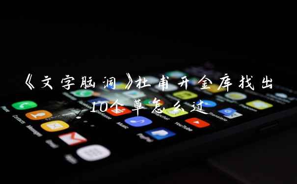 《文字脑洞》杜甫开金库找出10个草怎么过