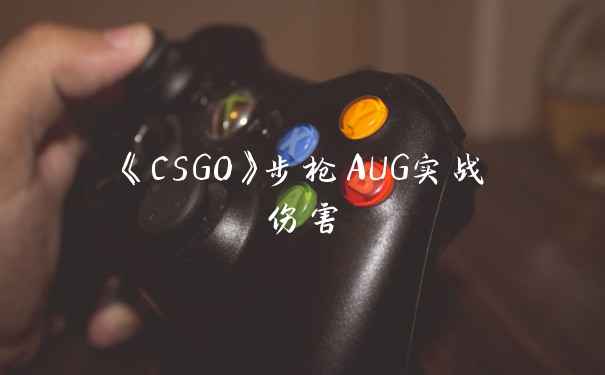 《CSGO》步枪AUG实战伤害