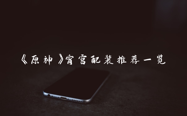 《原神》宵宫配装推荐一览