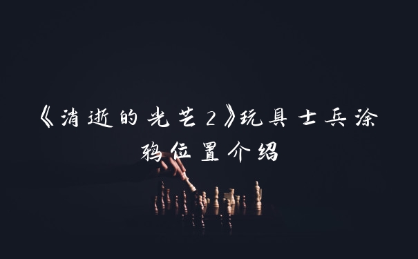 《消逝的光芒2》玩具士兵涂鸦位置介绍