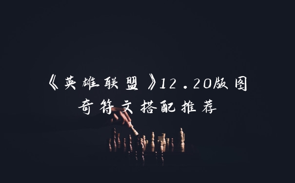 《英雄联盟》12.20版图奇符文搭配推荐