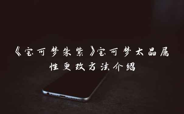 《宝可梦朱紫》宝可梦太晶属性更改方法介绍