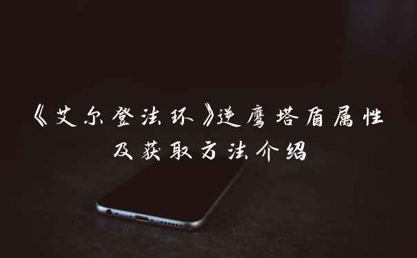 《艾尔登法环》逆鹰塔盾属性及获取方法介绍