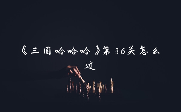 《三国哈哈哈》第36关怎么过
