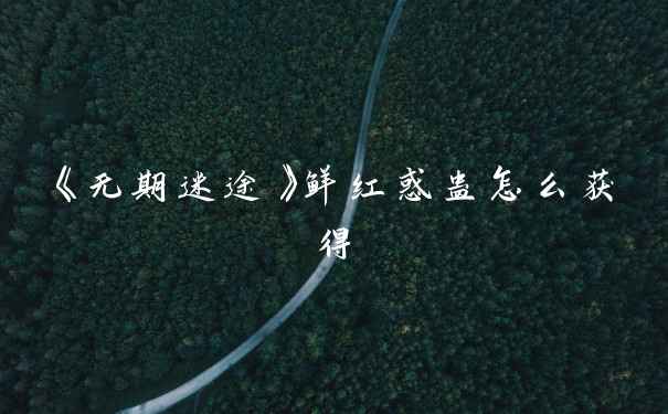 《无期迷途》鲜红惑蛊怎么获得
