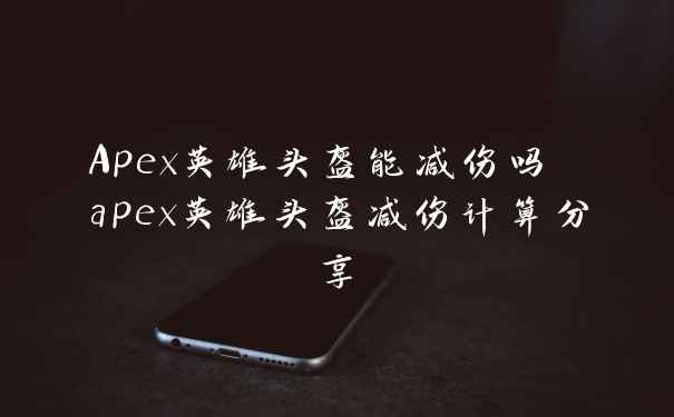 Apex英雄头盔能减伤吗 apex英雄头盔减伤计算分享