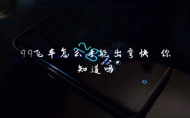 qq飞车怎么才能出弯快 你知道吗