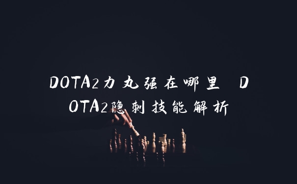 DOTA2力丸强在哪里 DOTA2隐刺技能解析