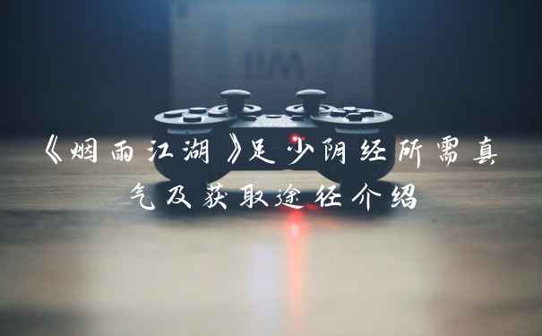 《烟雨江湖》足少阴经所需真气及获取途径介绍