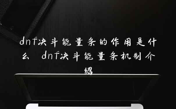 dnf决斗能量条的作用是什么 dnf决斗能量条机制介绍