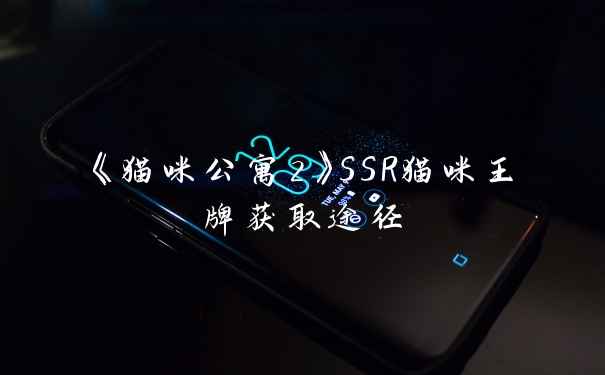 《猫咪公寓2》SSR猫咪王牌获取途径